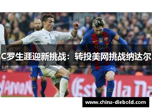 C罗生涯迎新挑战：转投美网挑战纳达尔