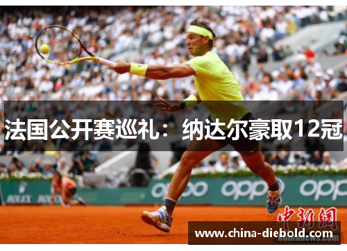 法国公开赛巡礼：纳达尔豪取12冠
