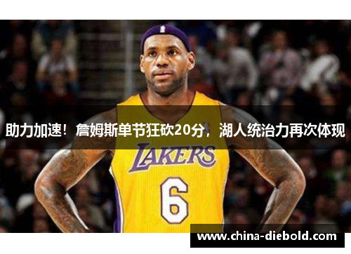 助力加速！詹姆斯单节狂砍20分，湖人统治力再次体现